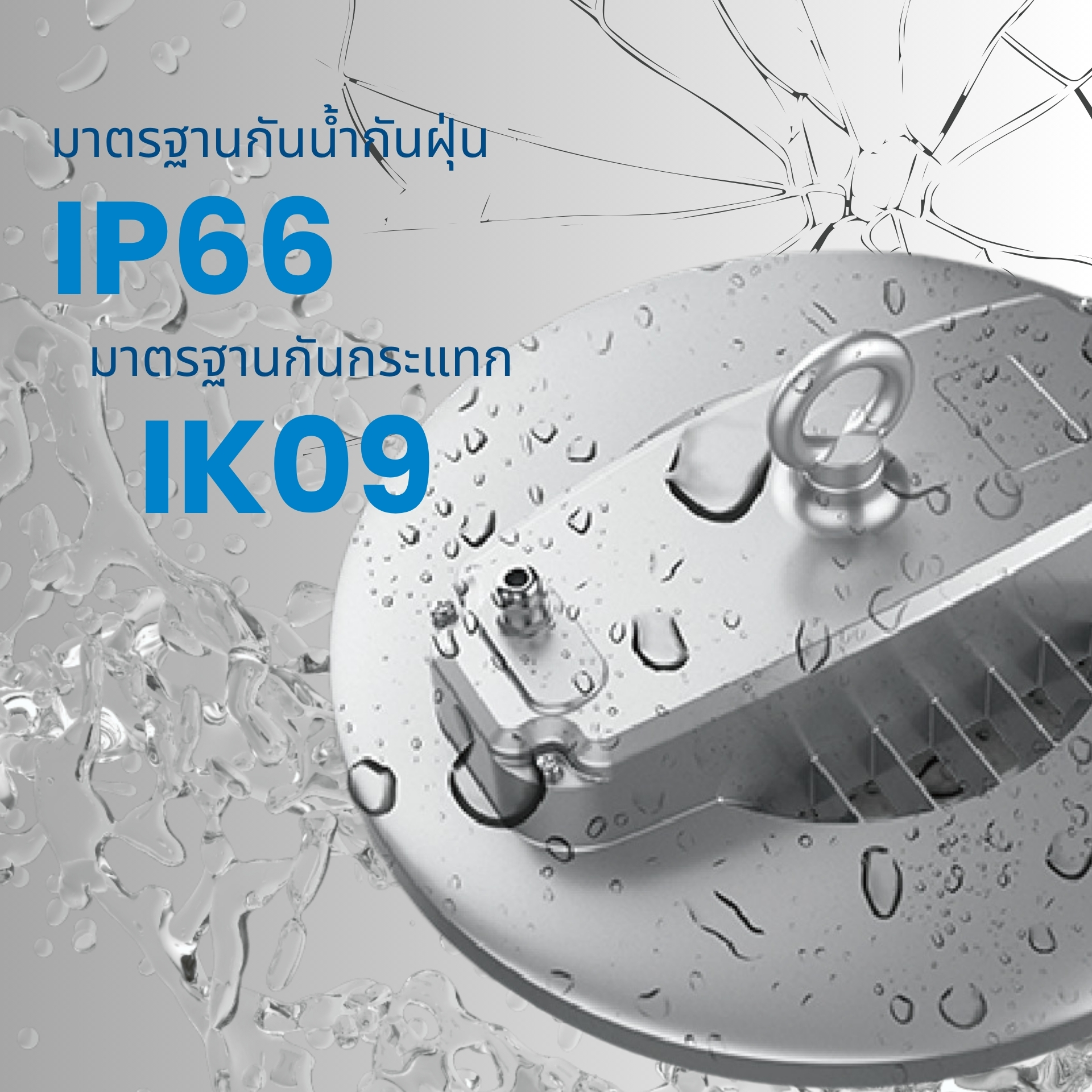มาตรฐานป้องกันสูงสุด IP66 / IK09 ทนต่อฝุ่นและละอองน้ำ (IP66) รวมถึงแรงกระแทกได้สูงสุดระดับ (IK09) โครงสร้างแข็งแรง ทนทาน เหมาะสำหรับการใช้งานทั้งภายในและภายนอกอาคาร