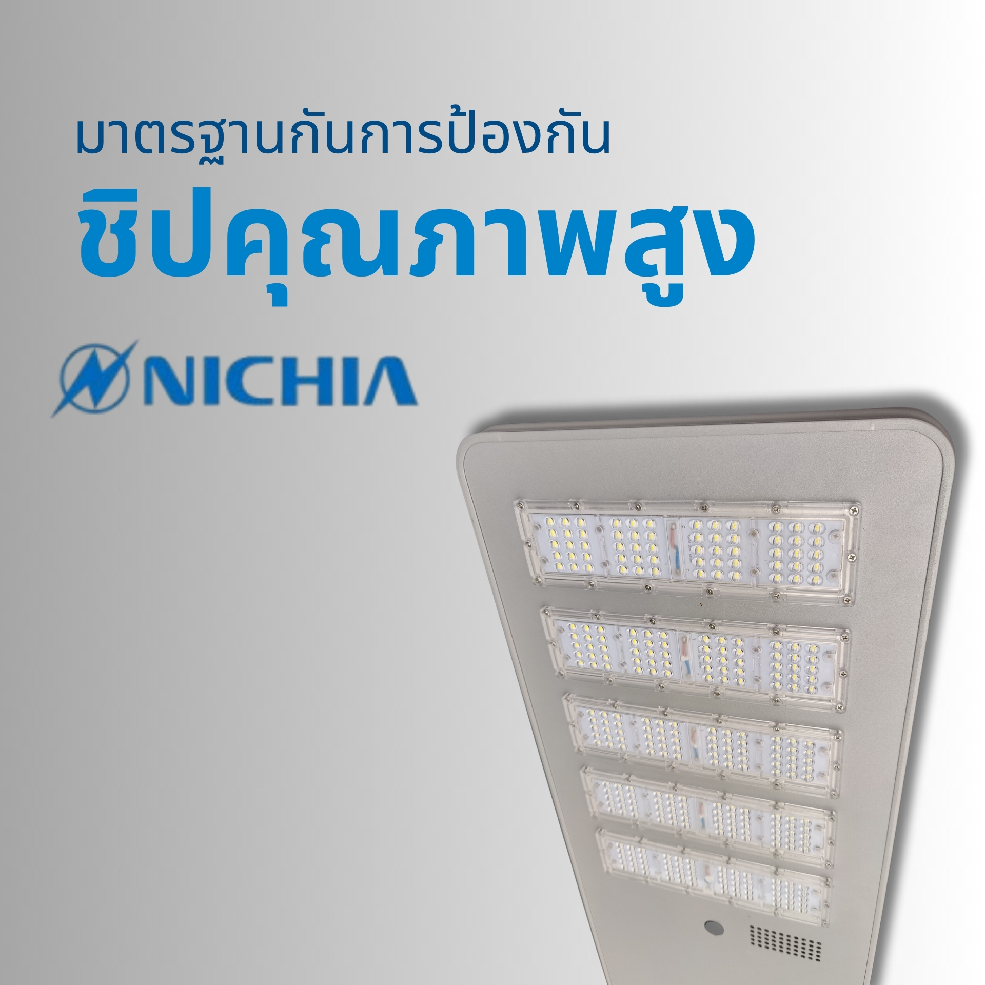 ชิป LED คุณภาพสูงจาก NICHIA ใช้ชิป LED มาตรฐานญี่ปุ่น NICHIAให้แสงสว่างคงที่ สีไม่เพี้ยน อายุการใช้งานยาวนาน มั่นใจในคุณภาพและความทนทานทุกสภาพอากาศ